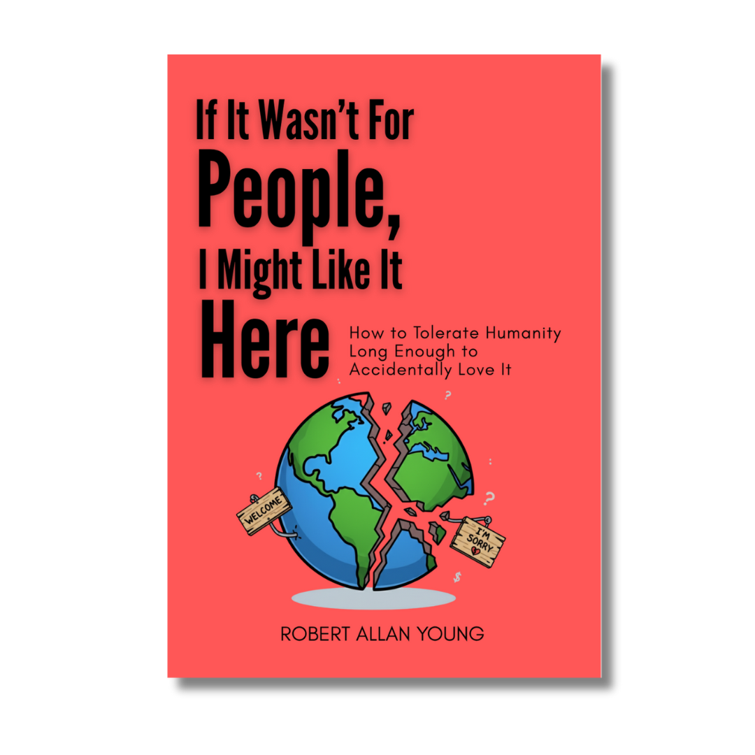 If It Wasn't For People, I Might Like It Here: How to Tolerate Humanity Long Enough to Accidentally Love It