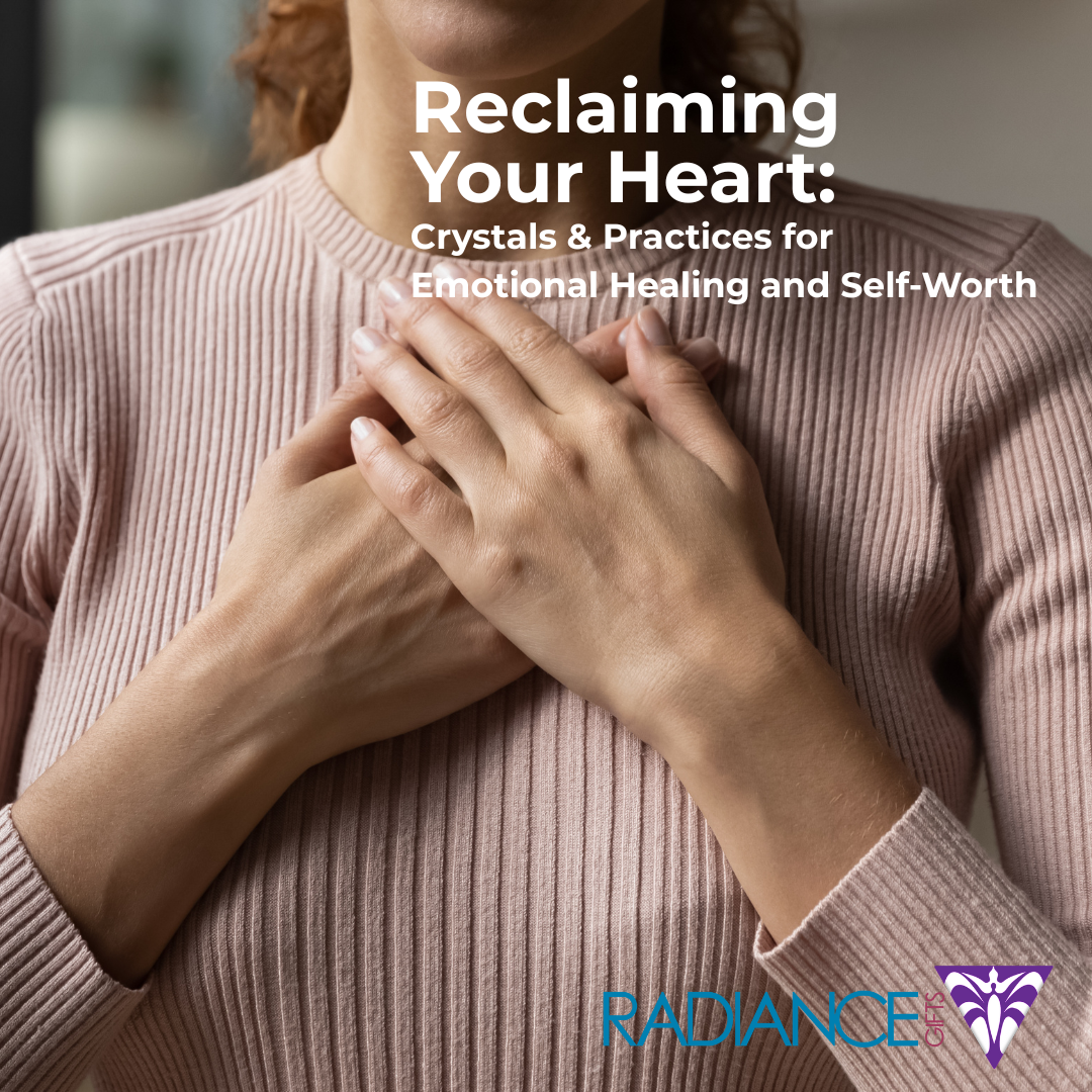Reclaiming Your Heart: Crystals & Practices for Emotional Healing and Self-Worth