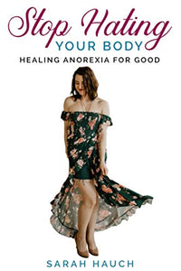 Stop Hating Your Body: Healing Anorexia for Good