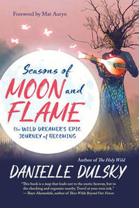 Seasons of Moon and Flame - The Wild Dreamer's Epic Journey of Becoming